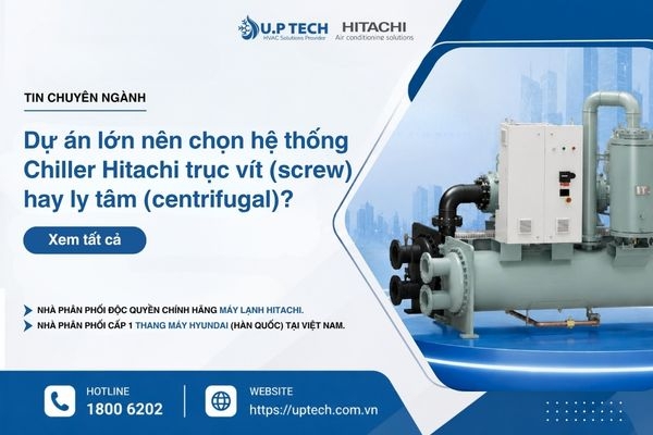 So sánh hệ thống Chiller Hitachi trục vít (screw) và ly tâm (centrifugal): Nên chọn loại nào cho dự án quy mô lớn?