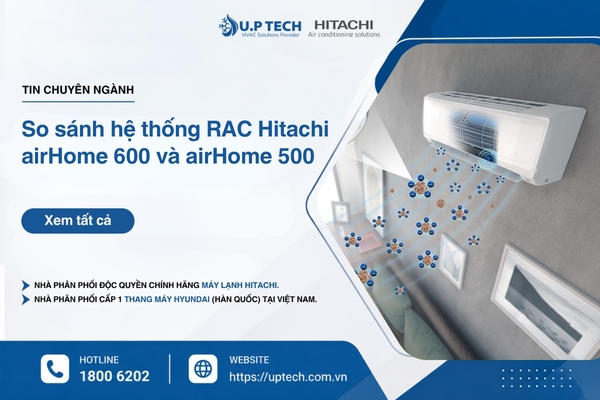 So sánh hệ thống RAC Hitachi airHome 600 và airHome 500: Lựa chọn giải pháp phù hợp cho từng nhu cầu sử dụng
